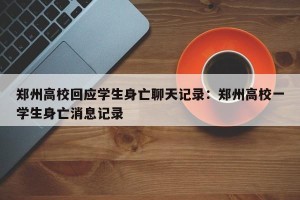 郑州高校回应学生身亡聊天记录：郑州高校一学生身亡消息记录
