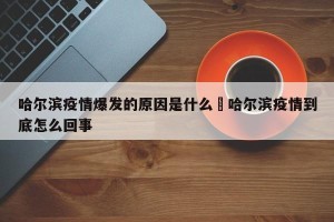 哈尔滨疫情爆发的原因是什么›哈尔滨疫情到底怎么回事