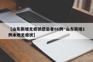 【山东新增无症状感染者66例·山东新增1例本地无症状】