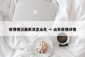 疫情情况最新消息山东 → 山东疫情详情