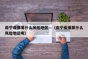 南宁疫情算什么风险地区—（南宁疫情算什么风险地区呢）