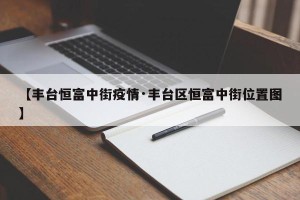 【丰台恒富中街疫情·丰台区恒富中街位置图】