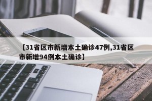 【31省区市新增本土确诊47例,31省区市新增94例本土确诊】