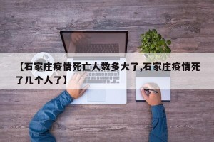 【石家庄疫情死亡人数多大了,石家庄疫情死了几个人了】