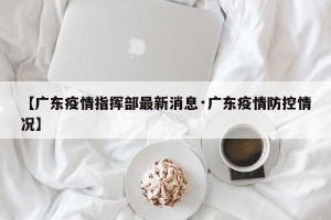 【广东疫情指挥部最新消息·广东疫情防控情况】