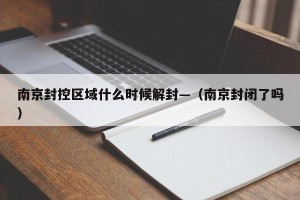 南京封控区域什么时候解封—（南京封闭了吗）
