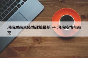 河南对南京疫情政策最新 → 河南疫情与南京