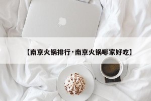 【南京火锅排行·南京火锅哪家好吃】