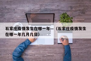石家庄疫情发生在哪一年—（石家庄疫情发生在哪一年几月几日）