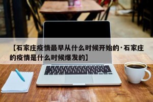 【石家庄疫情最早从什么时候开始的·石家庄的疫情是什么时候爆发的】