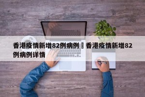 香港疫情新增82例病例›香港疫情新增82例病例详情