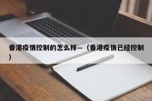 香港疫情控制的怎么样—（香港疫情已经控制）