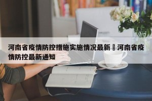 河南省疫情防控措施实施情况最新›河南省疫情防控最新通知