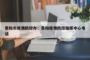 贵阳市疫情防控办：贵阳疫情防控指挥中心电话