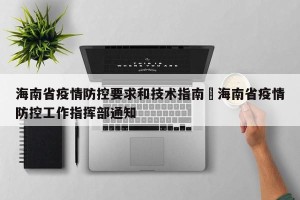 海南省疫情防控要求和技术指南›海南省疫情防控工作指挥部通知