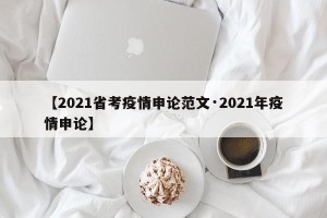【2021省考疫情申论范文·2021年疫情申论】
