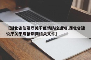 【湖北省住建厅关于疫情防控通知,湖北省建设厅关于疫情期间相关文件】