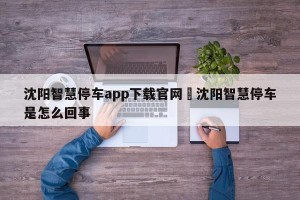沈阳智慧停车app下载官网›沈阳智慧停车是怎么回事