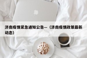 济南疫情紧急通知公告—（济南疫情政策最新动态）