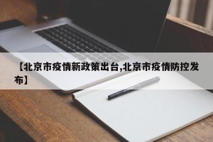 【北京市疫情新政策出台,北京市疫情防控发布】