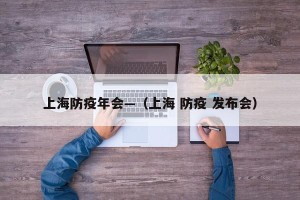 上海防疫年会—（上海 防疫 发布会）