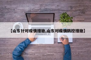 【山东针对疫情措施,山东对疫情防控措施】