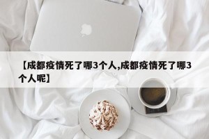 【成都疫情死了哪3个人,成都疫情死了哪3个人呢】