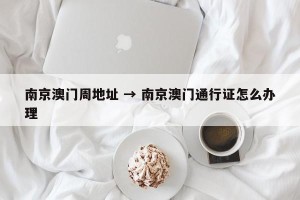 南京澳门周地址 → 南京澳门通行证怎么办理