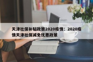 天津社保补贴政策2020疫情：2020疫情天津社保减免优惠政策