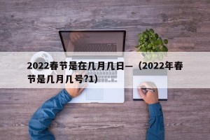 2022春节是在几月几日—（2022年春节是几月几号?1）