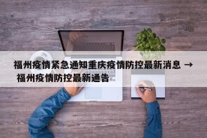 福州疫情紧急通知重庆疫情防控最新消息 → 福州疫情防控最新通告