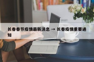 长春春节疫情最新消息 → 长春疫情重要通知