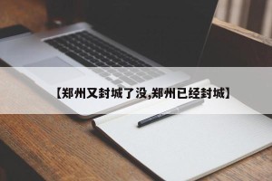【郑州又封城了没,郑州已经封城】