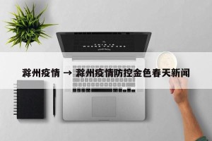 滁州疫情 → 滁州疫情防控金色春天新闻