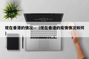 现在香港的情况—（现在香港的疫情情况如何）