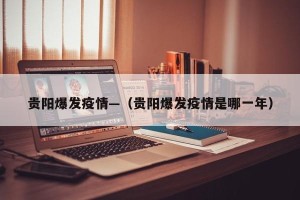贵阳爆发疫情—（贵阳爆发疫情是哪一年）