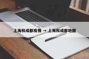 上海和成都疫情 → 上海和成都地图