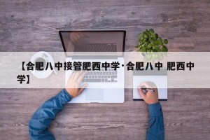 【合肥八中接管肥西中学·合肥八中 肥西中学】