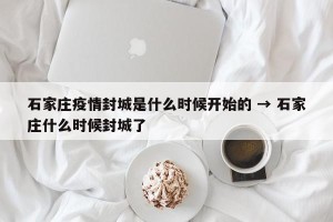 石家庄疫情封城是什么时候开始的 → 石家庄什么时候封城了