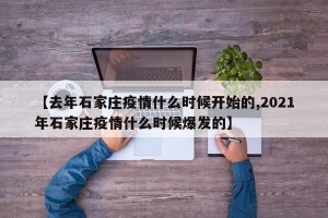 【去年石家庄疫情什么时候开始的,2021年石家庄疫情什么时候爆发的】