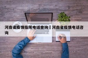 河南省疫情指挥电话查询›河南省疫情电话咨询