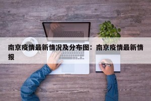 南京疫情最新情况及分布图：南京疫情最新情报