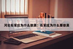 河北石家庄为什么撤离：石家庄为什么要撤离
