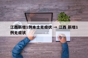 江西新增1例本土无症状 → 江西 新增1例无症状