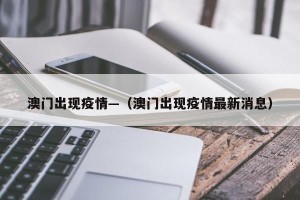 澳门出现疫情—（澳门出现疫情最新消息）