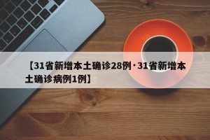 【31省新增本土确诊28例·31省新增本土确诊病例1例】