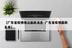 【广东省疫情情况最新消息·广东省疫情最新名单】