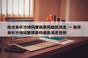 南京来长沙绿码要隔离吗最新消息 → 南京来长沙绿码要隔离吗最新消息视频