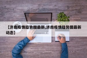 【济南疫情趋势图最新,济南疫情趋势图最新动态】