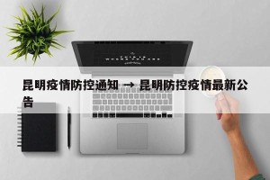 昆明疫情防控通知 → 昆明防控疫情最新公告